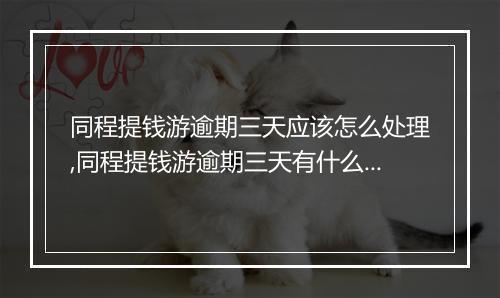 同程提钱游逾期三天应该怎么处理,同程提钱游逾期三天有什么后果