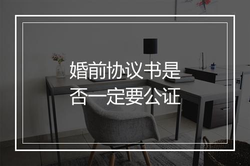 婚前协议书是否一定要公证