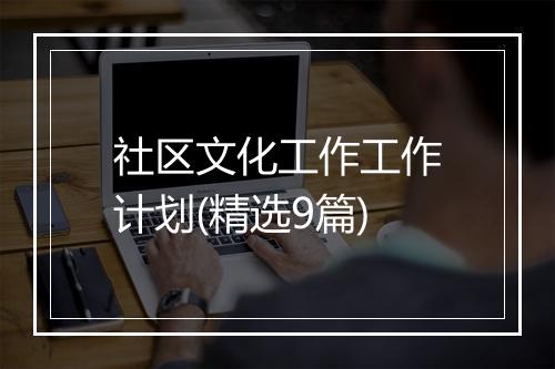 社区文化工作工作计划(精选9篇)