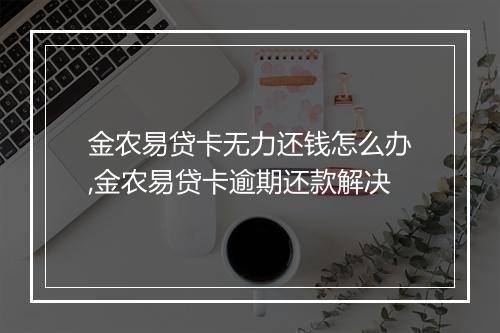 金农易贷卡无力还钱怎么办,金农易贷卡逾期还款解决