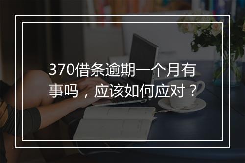 370借条逾期一个月有事吗，应该如何应对？