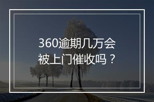 360逾期几万会被上门催收吗？