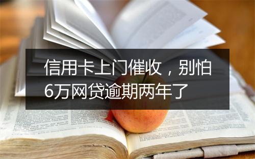 信用卡上门催收，别怕6万网贷逾期两年了
