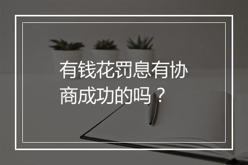 有钱花罚息有协商成功的吗？