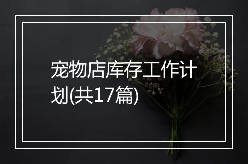 宠物店库存工作计划(共17篇)