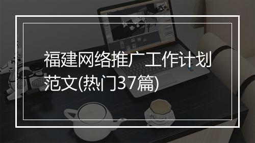 福建网络推广工作计划范文(热门37篇)