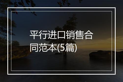 平行进口销售合同范本(5篇)