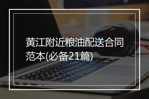 黄江附近粮油配送合同范本(必备21篇)