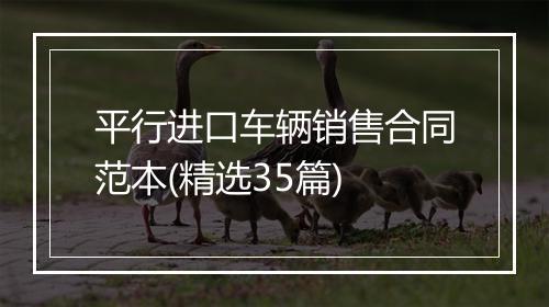 平行进口车辆销售合同范本(精选35篇)