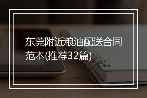 东莞附近粮油配送合同范本(推荐32篇)