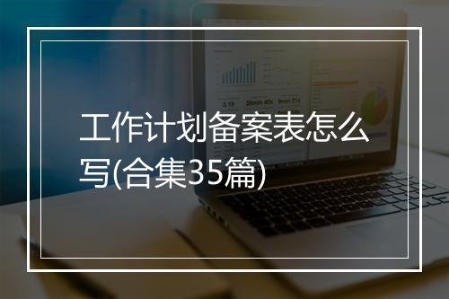 工作计划备案表怎么写(合集35篇)