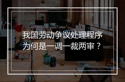 我国劳动争议处理程序为何是一调一裁两审？