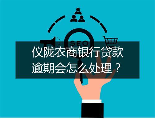 仪陇农商银行贷款逾期会怎么处理？