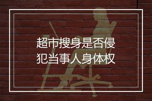 超市搜身是否侵犯当事人身体权