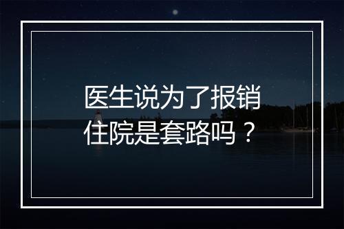 医生说为了报销住院是套路吗？
