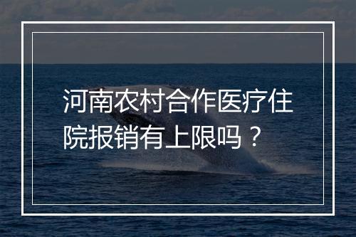 河南农村合作医疗住院报销有上限吗？