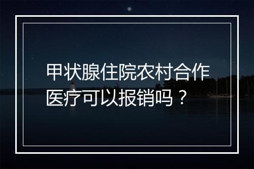 甲状腺住院农村合作医疗可以报销吗？