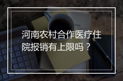 河南农村合作医疗住院报销有上限吗？