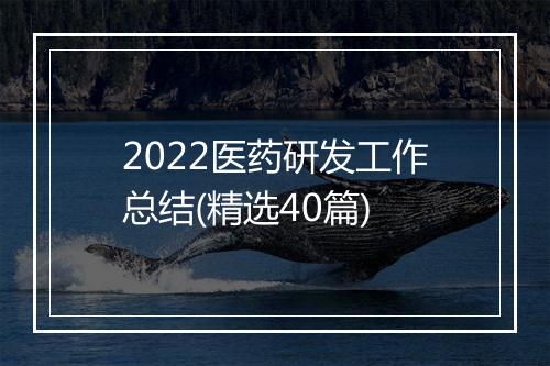 2022医药研发工作总结(精选40篇)