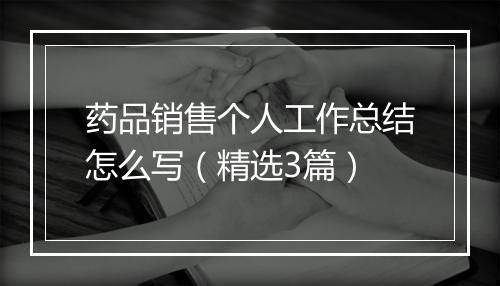 药品销售个人工作总结怎么写（精选3篇）