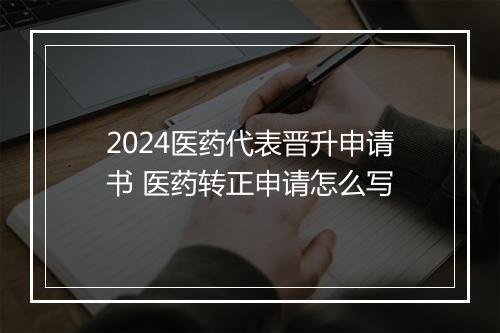2024医药代表晋升申请书 医药转正申请怎么写