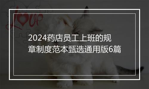 2024药店员工上班的规章制度范本甄选通用版6篇