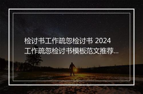 检讨书工作疏忽检讨书 2024工作疏忽检讨书模板范文推荐通用版10篇
