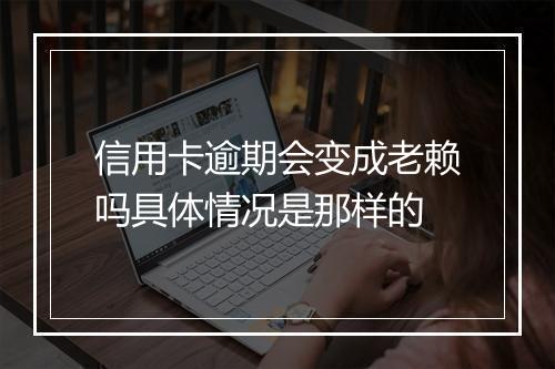 信用卡逾期会变成老赖吗具体情况是那样的