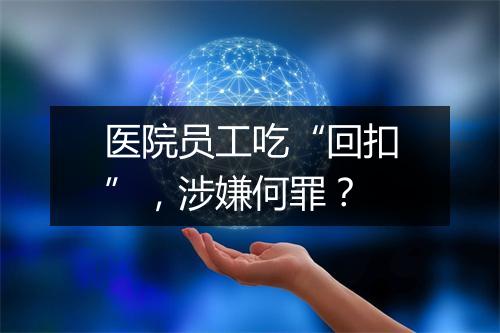 医院员工吃“回扣”，涉嫌何罪？