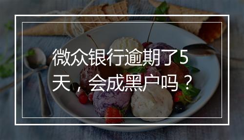 微众银行逾期了5天，会成黑户吗？