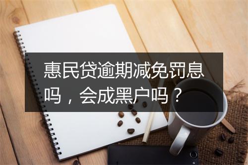 惠民贷逾期减免罚息吗，会成黑户吗？