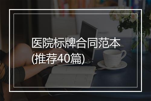 医院标牌合同范本(推荐40篇)