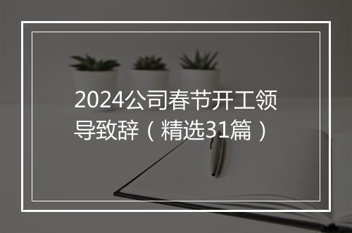 2024公司春节开工领导致辞（精选31篇）