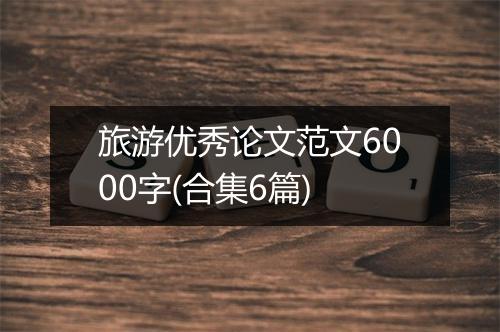 旅游优秀论文范文6000字(合集6篇)