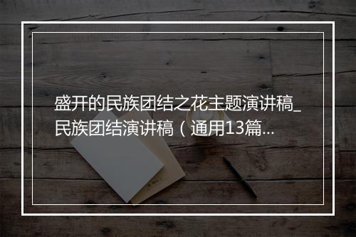 盛开的民族团结之花主题演讲稿_民族团结演讲稿（通用13篇）