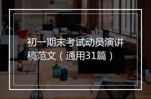 初一期末考试动员演讲稿范文（通用31篇）