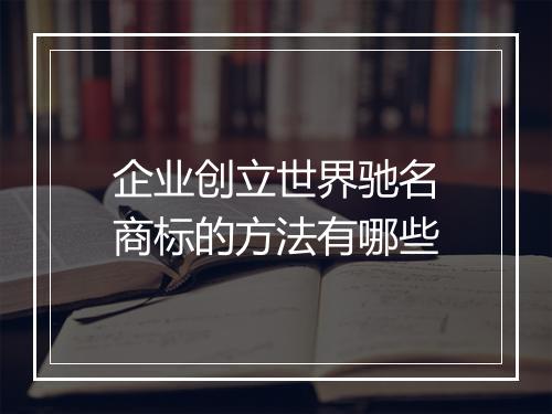 企业创立世界驰名商标的方法有哪些