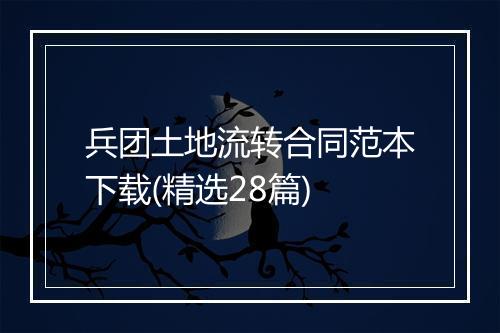 兵团土地流转合同范本下载(精选28篇)