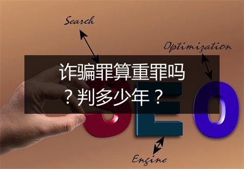 诈骗罪算重罪吗？判多少年？