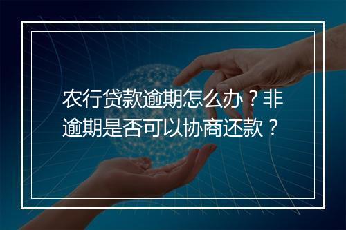 农行贷款逾期怎么办？非逾期是否可以协商还款？