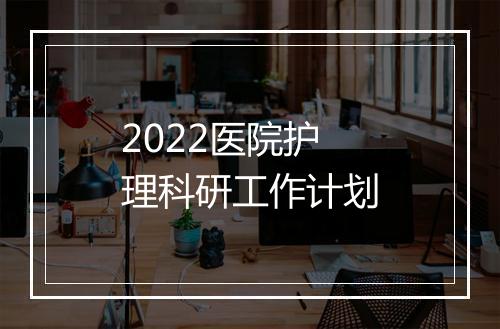 2022医院护理科研工作计划