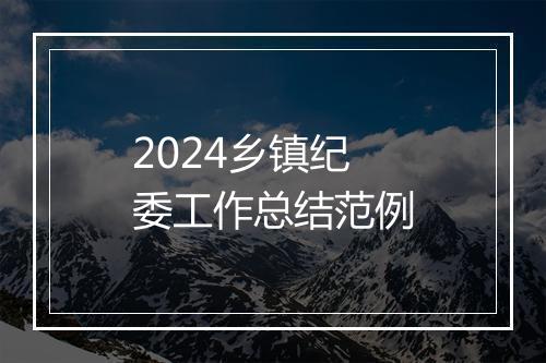 2024乡镇纪委工作总结范例