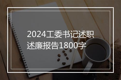 2024工委书记述职述廉报告1800字