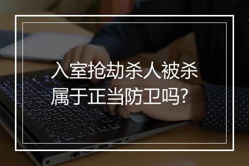 入室抢劫杀人被杀属于正当防卫吗?