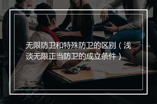 无限防卫和特殊防卫的区别（浅谈无限正当防卫的成立条件）