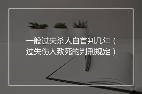 一般过失杀人自首判几年（过失伤人致死的判刑规定）