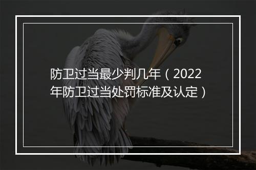 防卫过当最少判几年（2022年防卫过当处罚标准及认定）