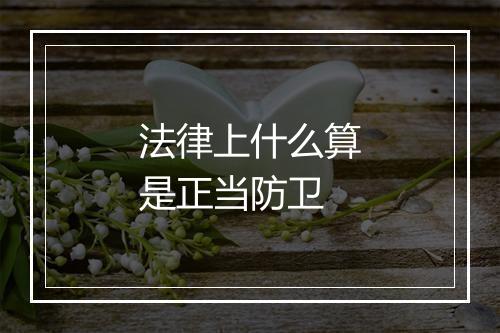 法律上什么算是正当防卫