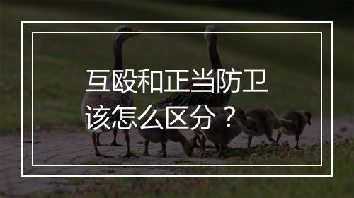 互殴和正当防卫该怎么区分？