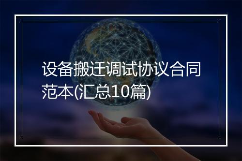 设备搬迁调试协议合同范本(汇总10篇)